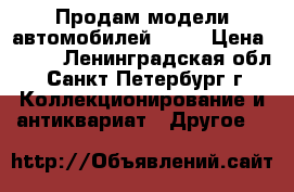 Продам модели автомобилей 1:24 › Цена ­ 650 - Ленинградская обл., Санкт-Петербург г. Коллекционирование и антиквариат » Другое   
